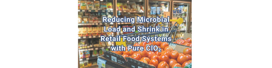 Reducing Microbial Load and Shrink in Retail Food Systems with Pure ClO₂